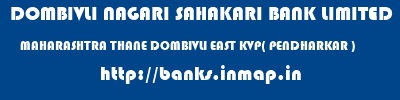 DOMBIVLI NAGARI SAHAKARI BANK LIMITED  MAHARASHTRA THANE DOMBIVLI EAST KVP( PENDHARKAR )  banks information 